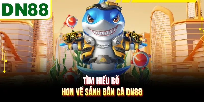 Tìm hiểu rõ hơn về sảnh bắn cá DN88